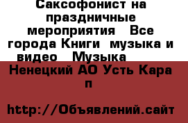 Саксофонист на праздничные мероприятия - Все города Книги, музыка и видео » Музыка, CD   . Ненецкий АО,Усть-Кара п.